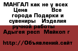 МАНГАЛ как не у всех › Цена ­ 40 000 - Все города Подарки и сувениры » Изделия ручной работы   . Адыгея респ.,Майкоп г.